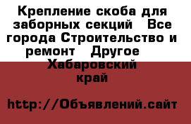 Крепление-скоба для заборных секций - Все города Строительство и ремонт » Другое   . Хабаровский край